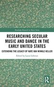 Researching Secular Music and Dance in the Early United States: Extending the Legacy of Kate van Winkle Keller (Routledge Research in Music) (en Inglés)