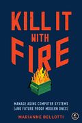 Kill it With Fire: Manage Aging Computer Systems (And Future Proof Modern Ones) (en Inglés)