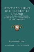 stedfast adherence to the church of england: recommended and enforced in three village sermons and a village story (1852)