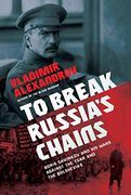 To Break Russia'S Chains: Boris Savinkov and his Wars Against the Tsar and the Bolsheviks (en Inglés)