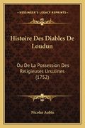 Histoire Des Diables De Loudun: Ou De La Possession Des Religieuses Ursulines (1752) (en Francés)
