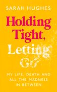 Holding Tight, Letting Go: My Life, Death and All the Madness in Between (en Inglés)