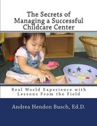 The Secrets of Managing a Successful Childcare Center: Real World Experience with Lessons From the Field (en Inglés)