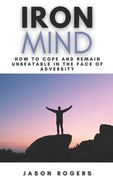 Iron Mind: How to Cope and Remain Unbeatable in the Face of Adversity A Step-By-Step Guide to Facing Life's Challenges (en Inglés)