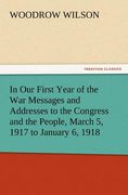 in our first year of the war messages and addresses to the congress and the people, march 5, 1917 to january 6, 1918 (en Inglés)