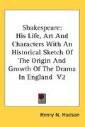 shakespeare: his life, art and characters with an historical sketch of the origin and growth of the drama in england v2 (en Inglés)