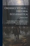 Orderici Vitalis. Historia Ecclesiastica: Accedunt Anastasii iv, Adriani iv Romanorum Pontificum Epistolae et Privilegia, Necnon Theobaldi. Diplomata, Epistolae. (in Latin)