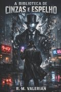 A Biblioteca de Cinzas e Espelho: Um Thriller Cyberpunk de Memória e Realidade (in Portuguese)