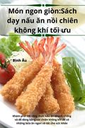 Món ngon giòn: Sách dạy nấu ăn nồi chiên không khí tối ưu (en Vietnamita)