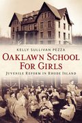 Oaklawn School for Girls: Juvenile Reform in Rhode Island (en Inglés)