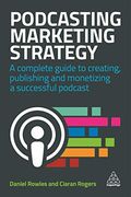Podcasting Marketing Strategy: A Complete Guide to Creating, Publishing and Monetizing a Successful Podcast (en Inglés)