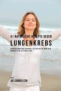 41 Natürliche Rezepte gegen Lungenkrebs: Krebsbekämpfende Nahrung, die dir helfen wird dein Immunsystem zu stimulieren