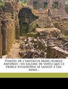 Pensées de l'empereur Marc-Aurele-Antonin: ou leçons de vertu que ce prince philosophe se saisoit à lui-même... (en Francés)