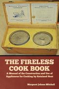 The Fireless Cook Book: A Manual of the Construction and Use of Appliances for Cooking by Retained Heat (en Inglés)