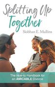 Splitting Up Together: The How-To Handbook for an AMICABLE Divorce (en Inglés)