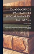 Du Colonage Partiaire et Spécialement du Métayage; Histoire, Droit, Jurisprudence Legislation, Économie Politique & Rurale (en Francés)