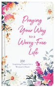 Praying Your Way to a Worry-Free Life: 200 Inspiring Prayers for a Woman's Heart (en Inglés)