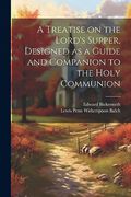 A Treatise on the Lord's Supper, Designed as a Guide and Companion to the Holy Communion (en Inglés)