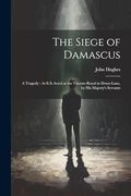 The Siege of Damascus: A Tragedy: As it is Acted at the Theatre-Royal in Drury-Lane, by his Majesty's Servants (en Inglés)