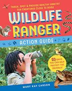 Wildlife Ranger Action Guide: Track, Spot & Provide Healthy Habitat for Creatures Close to Home