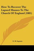 how to recover the lapsed masses to the church of england (1885) (en Inglés)