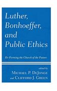 Luther, Bonhoeffer, and Public Ethics: Re-Forming the Church of the Future 