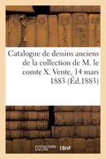 Catalogue de Dessins Anciens Des Écoles Italienne, Flamande, Hollandaise Et Française: de la Collection de M. Le Comte X. Vente, 14 Mars 1883 (en Francés)
