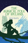 The Magical Folk of Ireland. Fairies, Leprechauns and Other Supernatural Spirits