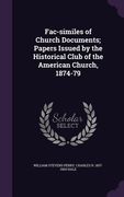 Fac-similes of Church Documents; Papers Issued by the Historical Club of the American Church, 1874-79 (en Inglés)