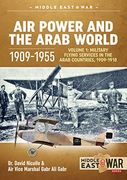 Air Power and the Arab World 1909-1955: Volume 1: Military Flying Services in Arab Countries, 1909-1918 (Middle East@War) (en Inglés)