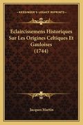 Eclaircissemens Historiques Sur Les Origines Celtiques Et Gauloises (1744) (en Francés)