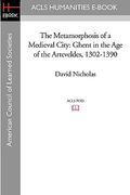 the metamorphosis of a medieval city: ghent in the age of the arteveldes 1302-1390 (en Inglés)