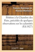 Pétition À La Chambre Des Pairs, Précédée de Quelques Observations Sur Les Calamités: , Objet de la Pétition, Pour Faire Suite Au Mémoire À Consulter (in French)