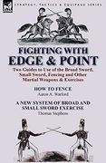 Fighting With Edge & Point: Two Guides to use of the Broad Sword, Small Sword, Fencing and Other Martial Weapons & Exercises (en Inglés)