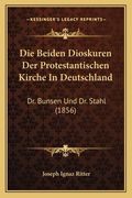 Die Beiden Dioskuren Der Protestantischen Kirche In Deutschland: Dr. Bunsen Und Dr. Stahl (1856) (en Alemán)