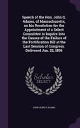 Speech of the Hon. John Q. Adams, of Massachusetts, on his Resolution for the Appointment of a Select Committee to Inquire Into the Causes of the Fail (en Inglés)