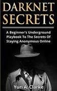 Darknet Secrets: A Beginner's Underground Playbook to the Secrets of Staying Anonymous Online (en Inglés)