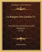 La Religion Des Gaulois V1: Tiree Des Plus Pures Sources De L'Antiquite (1727) (en Francés)