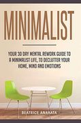 Minimalist: Your 30 day Mental Rework Guide to a Minimalist Life, to Declutter Your Home, Mind and Emotions (en Inglés)