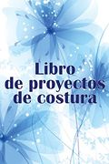 Libro de Proyectos de Costura: Rastreador de Costura Para Llevar un Registro de los Proyectos de Costura - Regalo Perfecto Para los Amantes de la Cost