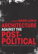 Architecture Against the Post-Political: Essays in Reclaiming the Critical Project (en Inglés)