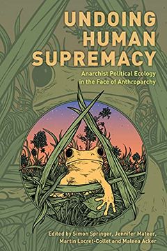 portada Undoing Human Supremacy: Anarchist Political Ecology in the Face of Anthroparchy (en Inglés)