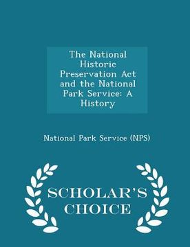 portada The National Historic Preservation ACT and the National Park Service: A History - Scholar's Choice Edition