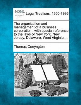 portada the organization and management of a business corporation: with special reference to the laws of new york, new jersey, delaware, west virginia ... (en Inglés)