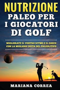 portada NUTRIZIONE PALEO Per I GIOCATORI DI GOLF: MIGLIORATE IL VOSTRO RITMO E IL GIOCO CON La MIGLIORE DIETA DEL PALEOLITICO (en Italiano)