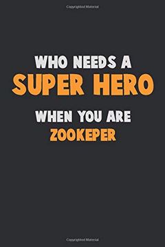 portada Who Need a Super Hero, When you are Zookeper: 6x9 Career Pride 120 Pages Writing Nots (en Inglés)