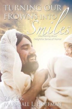 portada Turning Our Frowns into Smiles: Discovering Jesus' Delightful Sense of Humor (en Inglés)