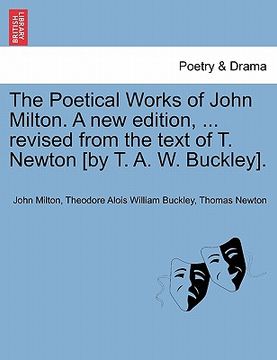 portada the poetical works of john milton. a new edition, ... revised from the text of t. newton [by t. a. w. buckley]. (en Inglés)