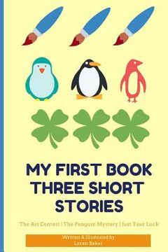 portada My First Book Three Short Stories: The Art Contest the Penguin Mystery Just Your Luck (en Inglés)