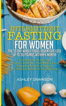 portada Intermittent Fasting For Women: The 30 Day Whole Foods Adventure Lose Up to 30 Pounds Within A Month!: The Ultimate 30 Day Diet to Burn Body Fat. Your (en Inglés)